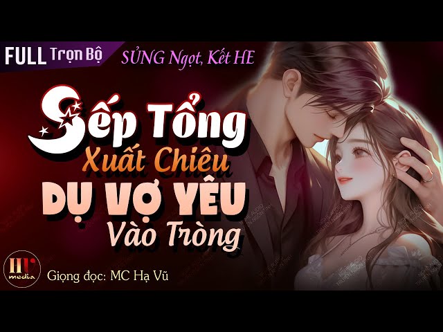 Sếp Tổng Xuất Chiêu Dụ Vợ Yêu Vào Tròng Full - Trọn Bộ Truyện Ngôn Tình Quá Đỗi Ngọt Ngào MC HẠ VŨ class=