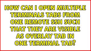 How can I open multiple terminals tabs from one remote SSH such that they are visible as overlay...
