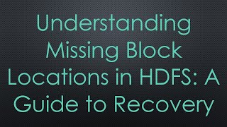 Understanding Missing Block Locations In Hdfs A Guide To Recovery