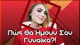 Πώς Θα Ήμουν Σαν Γυναίκα?! | 2J