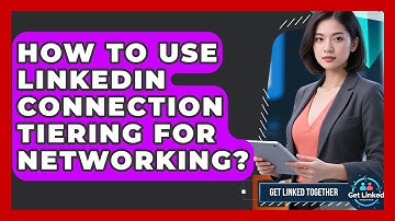 How To Use LinkedIn Connection Tiering For Networking? - Get Linked Together