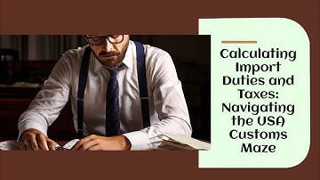 Calculating Import Duties and Taxes: Navigating the USA Customs Maze