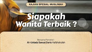 Kajian Spesial Muslimah | Siapakah Wanita Terbaik ?