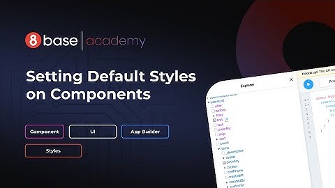 8base Academy - The App Builder - Setting Default Styles on Components