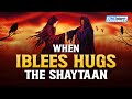 WHEN IBLEES HUGS THE SHAYTAAN