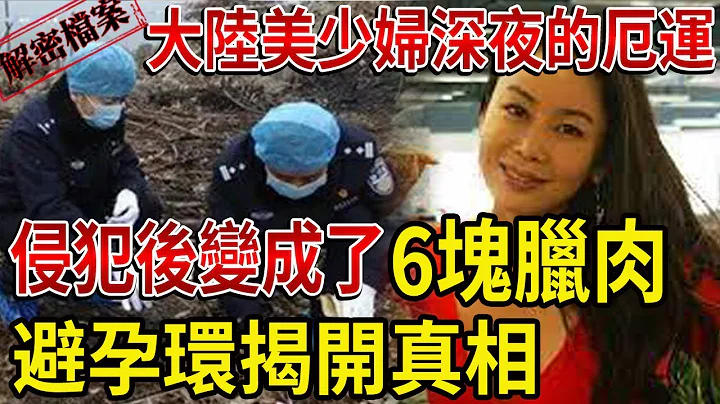 解密檔案——大陸美少婦深夜的厄運，侵犯後變成了6塊臘肉！避孕環揭開真相！晚上幹啥不好釀慘案！ - 天天要聞
