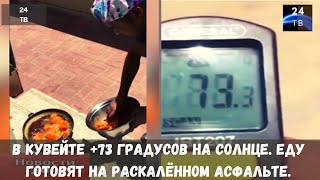 в Кувейте +73 градусов на солнце. Еду готовят на раскалённом асфальте.