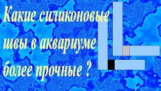 Какие силиконовые швы в аквариуме более прочные ?