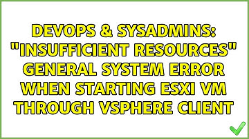 "Insufficient Resources" general system error when starting ESXi VM through Vsphere client