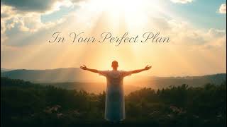 In Your Perfect Plan: Embracing Faith, Surrender and Divine Guidance in God’s Radiant Love and Peace