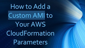 How to Add a Custom AMI to Your AWS CloudFormation Parameters