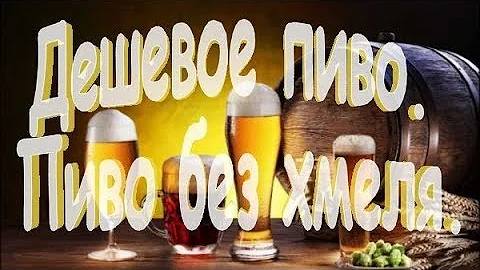 Дешевое пиво. Пиво без хмеля.