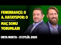 Orta Nokta | Hatayspor 0-0 Fenerbahçe - Emre Tilev & Erman Özgür & Nihat Kahveci | 21 Eylül 2020