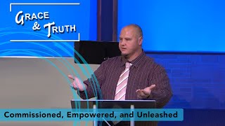 Grace & Truth: Commissioned, Empowered and Unleashed