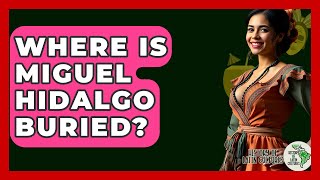 Where Is Miguel Hidalgo Buried? - History Of Latin Cultures