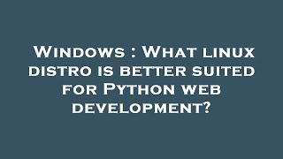 Windows : What linux distro is better suited for Python web development