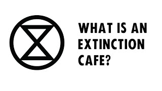 XR - Extinction Rebellion - What is the Extinction Cafe?