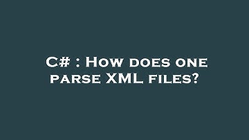 C# : How does one parse XML files?