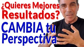 Cambia Tu Perspectiva y Cambiarás tu Vida