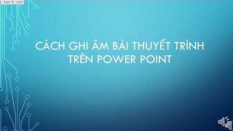 Cách ghi âm bài thuyết trình trên power Point