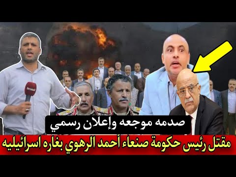 ضربة موجعة وإعلان رسمي مقتل رئيس حكومة صنعاء أحمد الرهوي وعدد من وزرائه بغارة إسرائيلية بالعاصمه