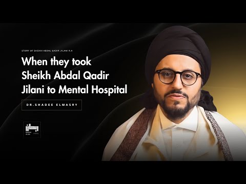 When Sheikh Abdal Qadir Jilani Faced Insanity In Life Dr Shadee Elmasry