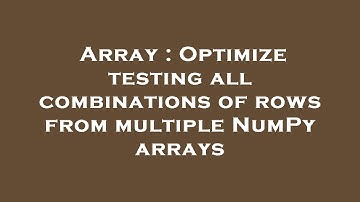 Array : Optimize testing all combinations of rows from multiple NumPy arrays