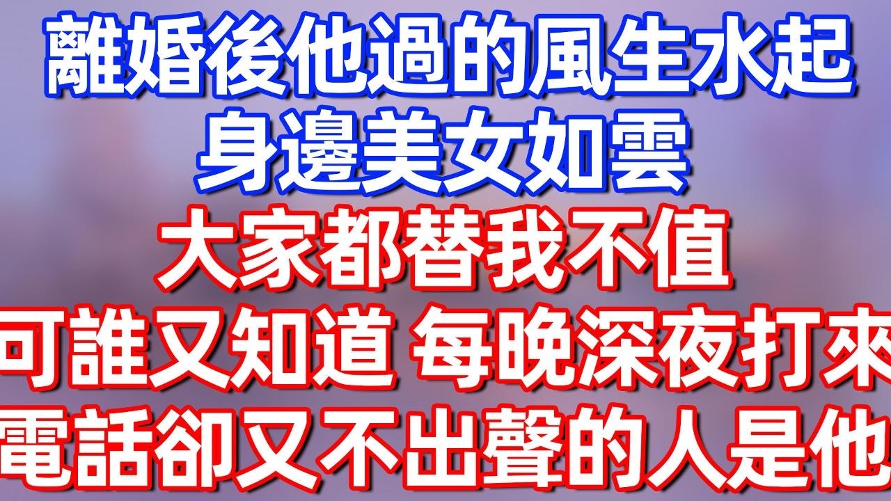【完結】离婚后他过的风生水起，身边美女如云，大家都替我不值，可谁又知道 每晚深夜打来电话却又不出声的人是他！#夜讀人生 #碧荷講故事 #深夜淺讀 #情感 #完结文 #情感故事 #一口气看完