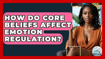 How Do Core Beliefs Affect Emotion Regulation? - CBT Toolkit