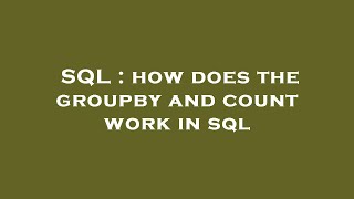 Sql How Does The Groupby And Count Work In Sql
