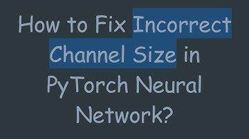 How to Fix Incorrect Channel Size in PyTorch Neural Network?