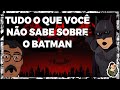 Tudo o que você NÃO SABE sobre o BATMAN