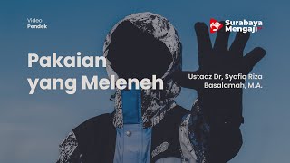 Pakaian yang Meleneh - Ustadz Dr, Syafiq Riza Basalamah, M.A.