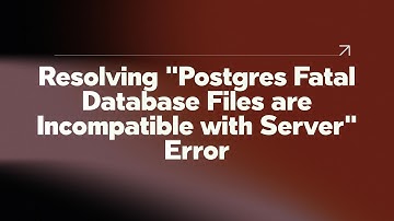 Resolving "Postgres Fatal Database Files are Incompatible with Server" Error
