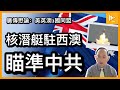 核潛艇進駐西澳珀斯 屬準戰時部署｜五眼聯盟加三國同盟 瞄準中共｜地緣軍事局勢緊張｜南海有事香港有難［廣傳懋論］20210919