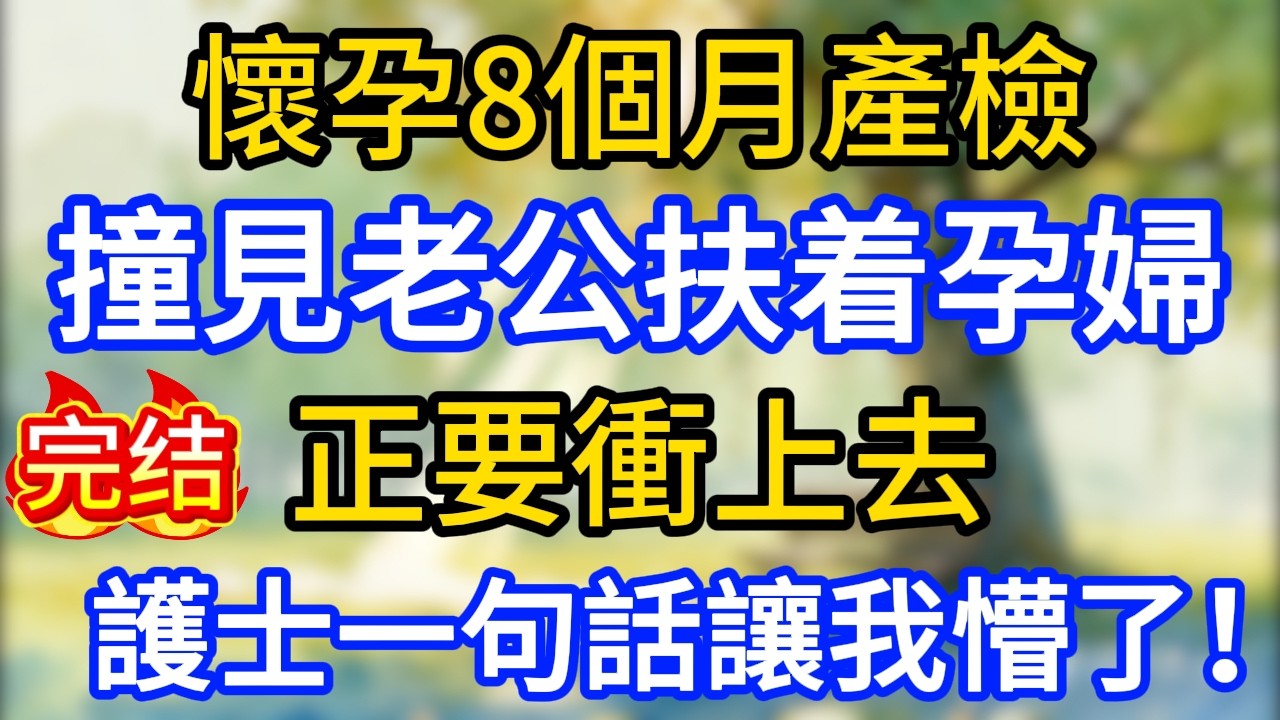 懷孕8個月產檢，撞見老公扶着孕婦，正要衝上去，護士一句話讓我懵了！