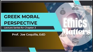 ETHICS MATTERS - Chapter 3:  GREEK MORAL PERSPECTIVE By Prof. Joe Coquilla, EdD