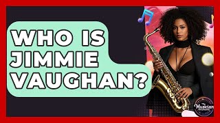 Who Is Jimmie Vaughan - The Musician Encyclopedia