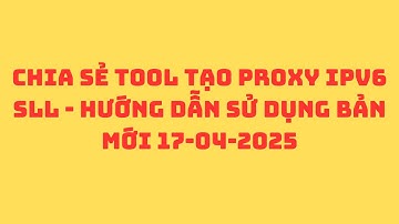 CHIA SẺ TOOL TẠO PROXY IPV6 SLL - HƯỚNG DẪN SỬ DỤNG BẢN MỚI 17-04-2025