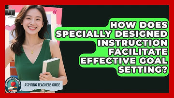 How Does Specially Designed Instruction Facilitate Effective Goal Setting? - Aspiring Teacher Guide