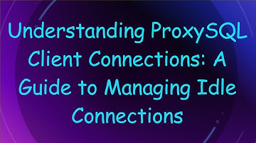 Understanding ProxySQL Client Connections: A Guide to Managing Idle Connections