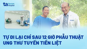 Tự đi lại sau 12 giờ phẫu thuật ung thư tuyến tiền liệt | TNNH Tâm Anh