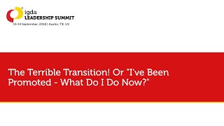 IGDA Leadership Summit (2018): The Terrible Transition! Or I've Been Promoted - What Do I Do Now