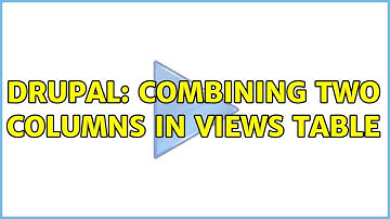 Drupal: Combining two columns in Views table (6 Solutions!!)