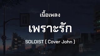 เพราะรัก - SOLOIST ( Cover John ) (เนื้อเพลง)