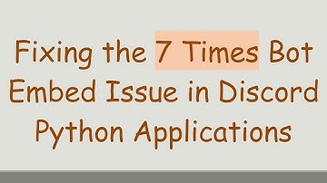 Fixing the 7 Times Bot Embed Issue in Discord Python Applications