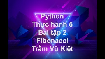 NNLT1 - LẬP TRÌNH PYTHON - THỰC HÀNH 5 - BÀI TẬP 2 - TÍNH DÃY SỐ FIBONACCI - TRẦM VŨ KIỆT