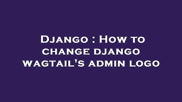 Django : How to change django wagtail
