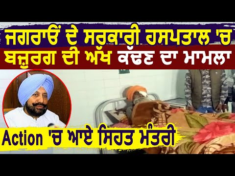 Jagraon में बज़ुर्ग की आंख निकालने के मामले में Doctor के खिलाफ Action में मंत्री Balbir Sidhu