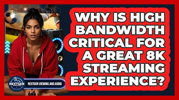 Why Is High Bandwidth Critical For A Great 8K Streaming Experience? - NextGen Viewing and Audio